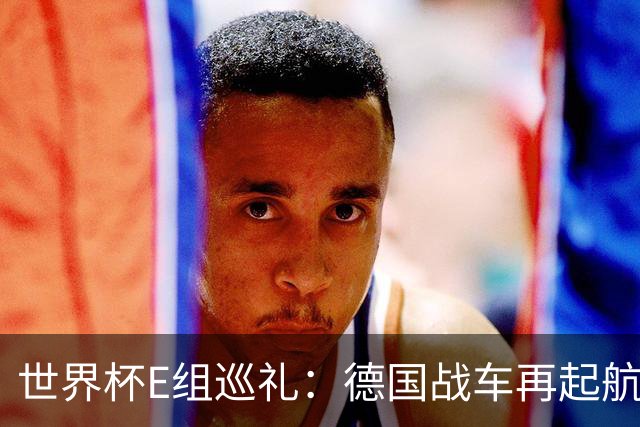 世界杯E组巡礼：德国战车再起航 库拉索“国足版”目标