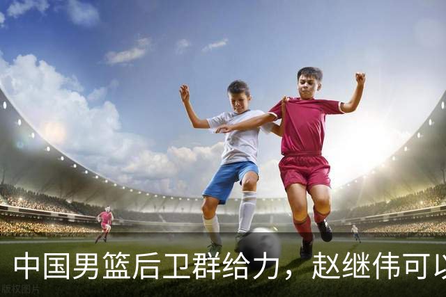 中国男篮后卫群给力，赵继伟可以歇歇了，三人合计38分