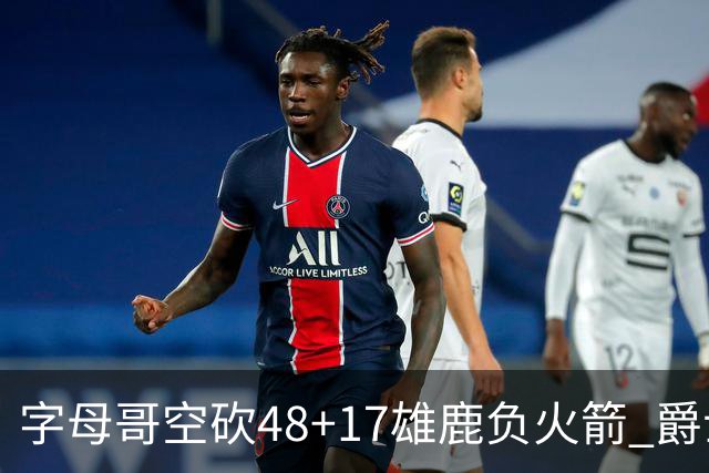 字母哥空砍48+17雄鹿负火箭 爵士力克无帝76人